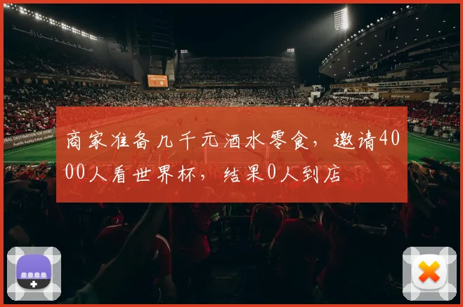 商家准备几千元酒水零食,邀请4000人看世界杯,结果0人到店