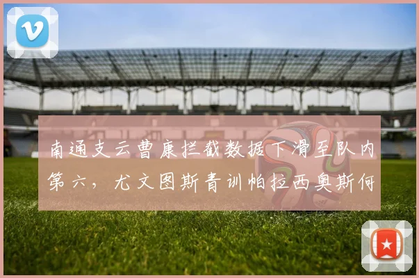 南通支云曹康拦截数据下滑至队内第六,尤文图斯青训帕拉西奥斯何时融入加布里战术?