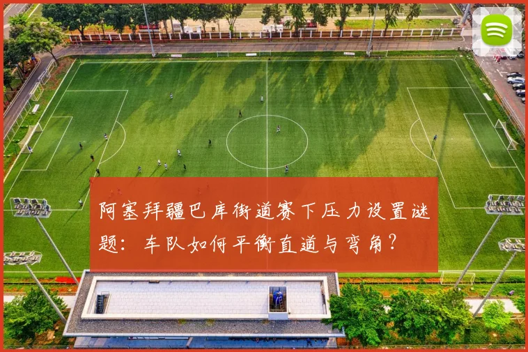 阿塞拜疆巴库街道赛下压力设置谜题:车队如何平衡直道与弯角?