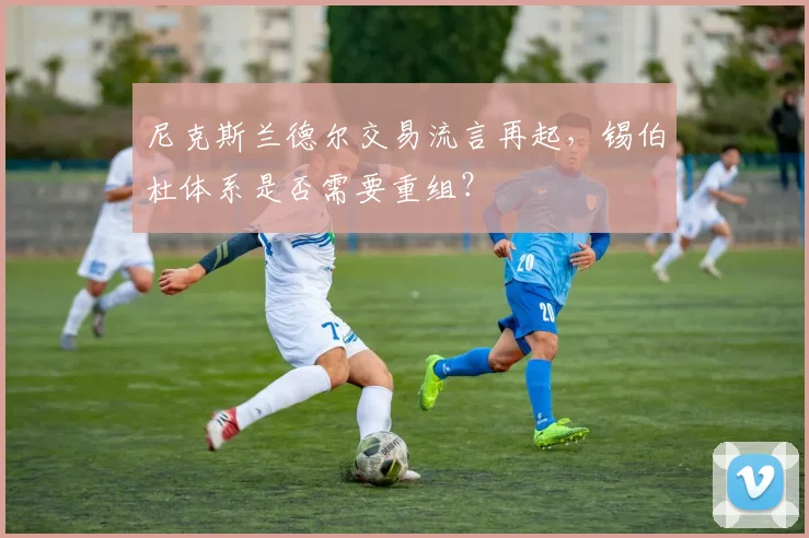 尼克斯兰德尔交易流言再起,锡伯杜体系是否需要重组?
