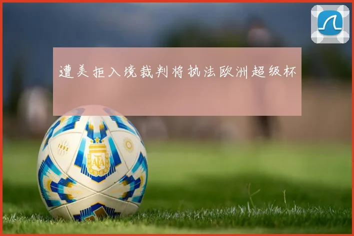 遭美拒入境裁判将执法欧洲超级杯