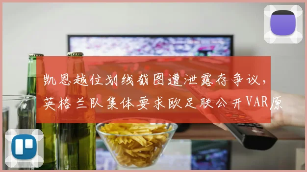 凯恩越位划线截图遭泄露存争议,英格兰队集体要求欧足联公开VAR原始数据